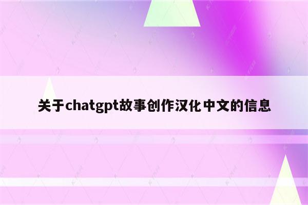 关于chatgpt故事创作汉化中文的信息