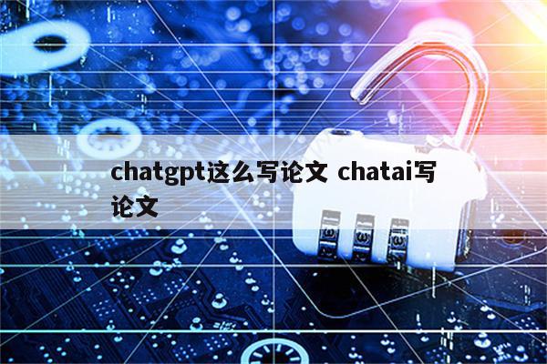 chatgpt这么写论文 chatai写论文