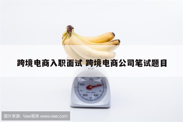 跨境电商入职面试 跨境电商公司笔试题目