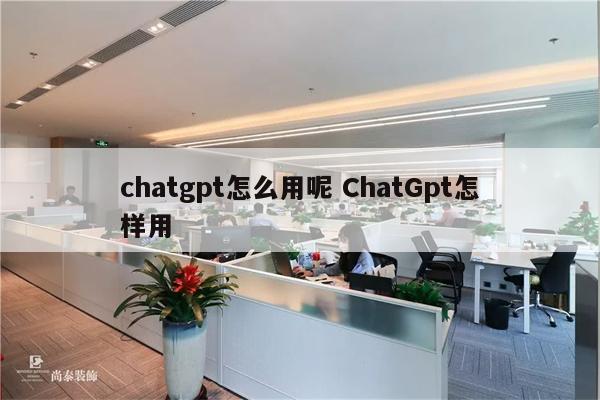 chatgpt怎么用呢 ChatGpt怎样用