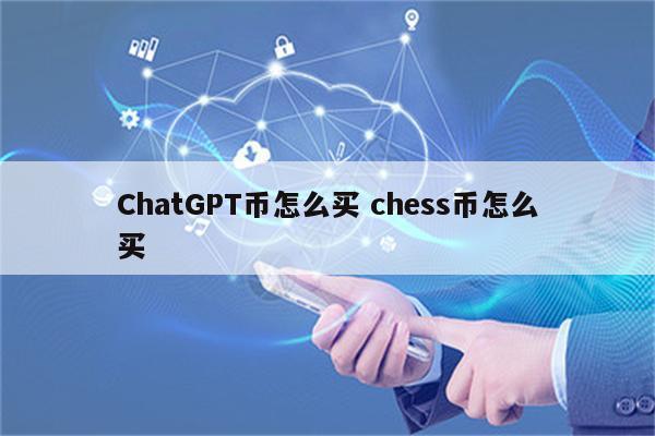 ChatGPT币怎么买 chess币怎么买