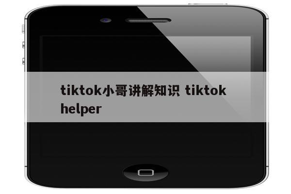 tiktok小哥讲解知识 tiktok helper