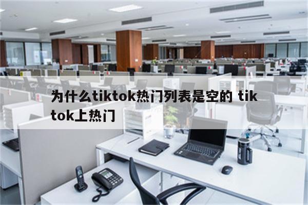 为什么tiktok热门列表是空的 tiktok上热门
