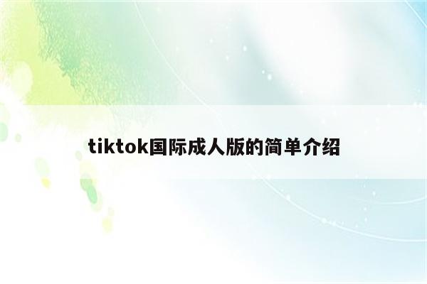 tiktok国际成人版的简单介绍