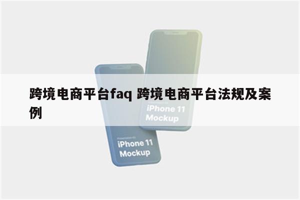跨境电商平台faq 跨境电商平台法规及案例