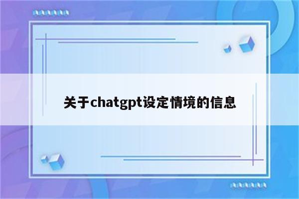 关于chatgpt设定情境的信息