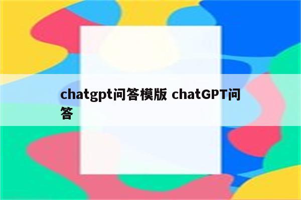 chatgpt问答模版 chatGPT问答