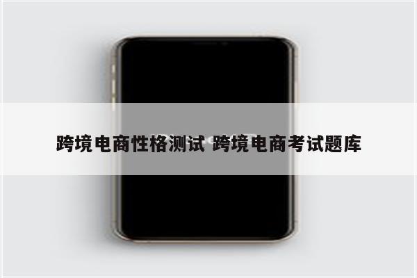 跨境电商性格测试 跨境电商考试题库