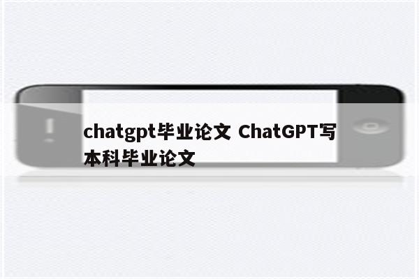 chatgpt毕业论文 ChatGPT写本科毕业论文