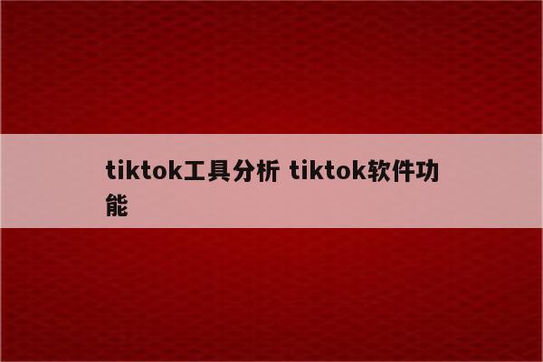 tiktok工具分析 tiktok软件功能