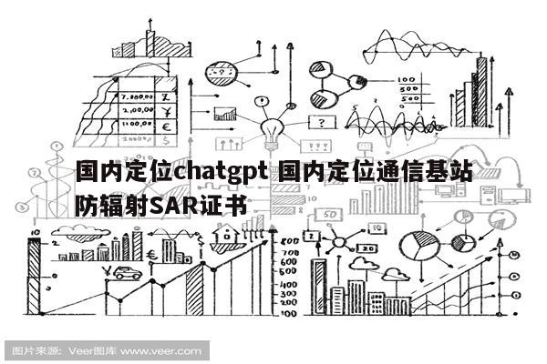 国内定位chatgpt 国内定位通信基站防辐射SAR证书