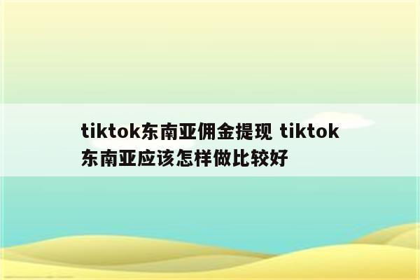 tiktok东南亚佣金提现 tiktok东南亚应该怎样做比较好