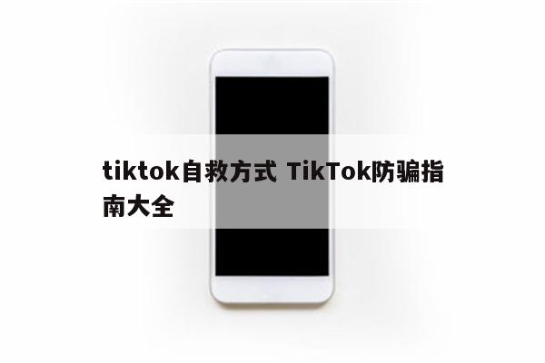 tiktok自救方式 TikTok防骗指南大全