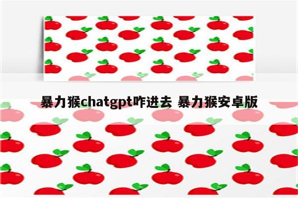 暴力猴chatgpt咋进去 暴力猴安卓版