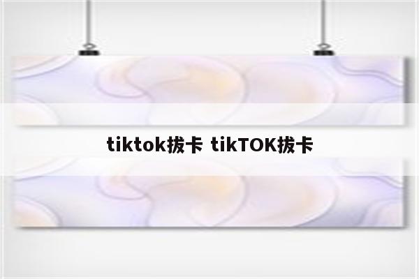 tiktok拔卡 tikTOK拔卡
