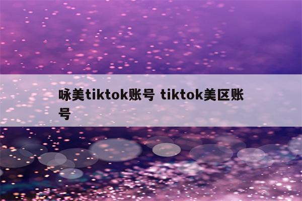 咏美tiktok账号 tiktok美区账号