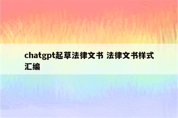 chatgpt起草法律文书 法律文书样式汇编