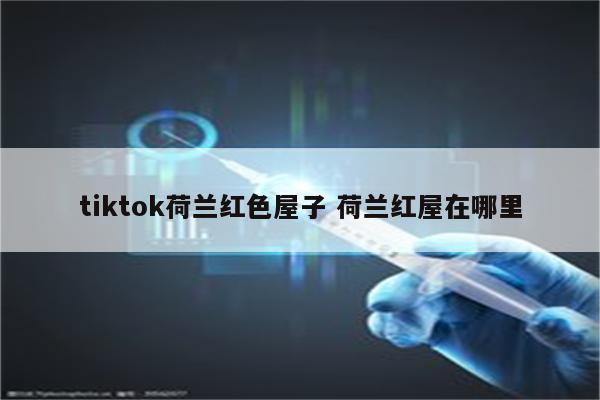 tiktok荷兰红色屋子 荷兰红屋在哪里