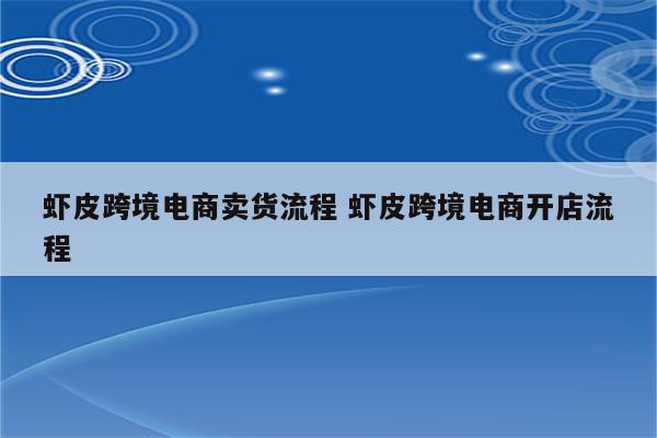 虾皮跨境电商卖货流程 虾皮跨境电商开店流程
