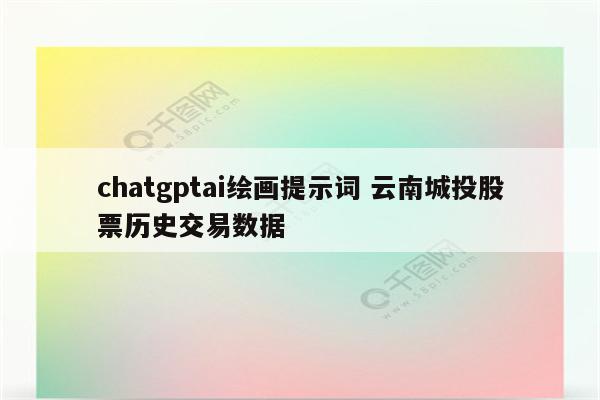 chatgptai绘画提示词 云南城投股票历史交易数据