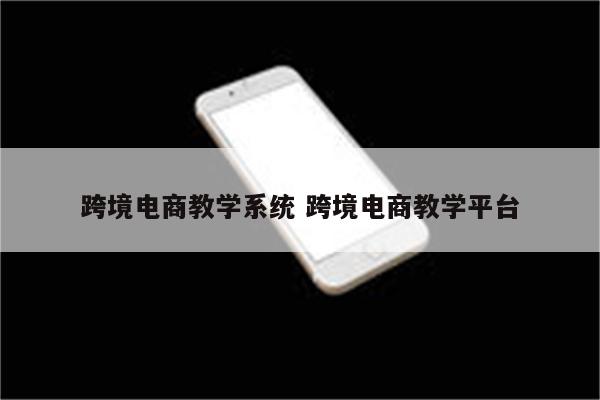 跨境电商教学系统 跨境电商教学平台