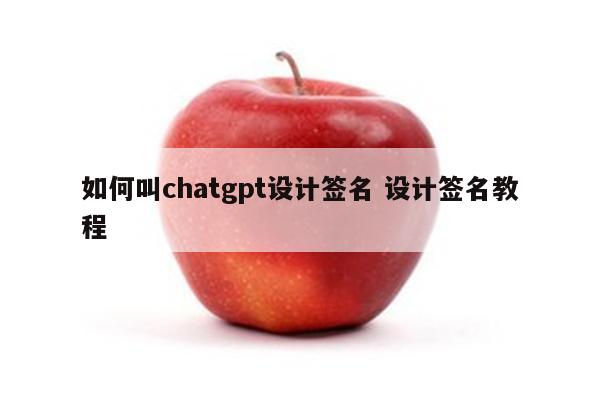 如何叫chatgpt设计签名 设计签名教程