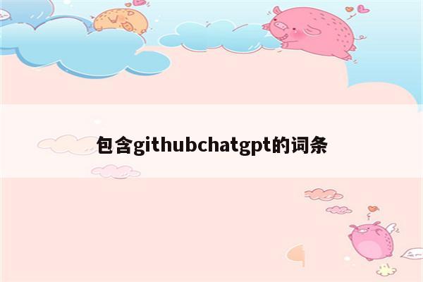 包含githubchatgpt的词条