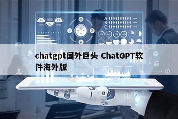 chatgpt国外巨头 ChatGPT软件海外版