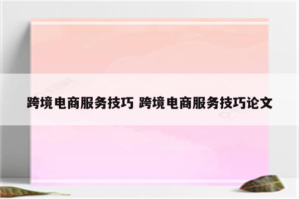 跨境电商服务技巧 跨境电商服务技巧论文