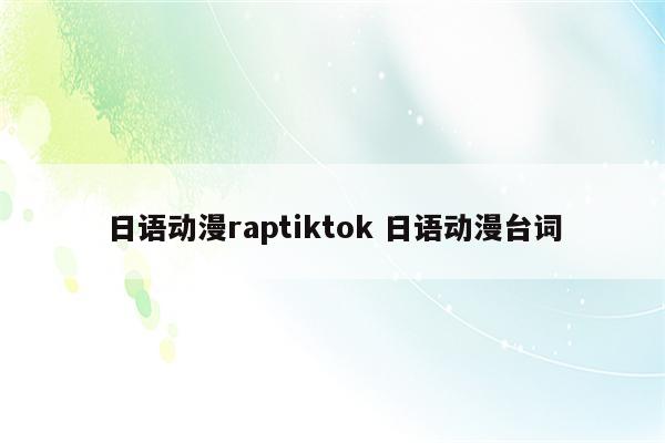 日语动漫raptiktok 日语动漫台词