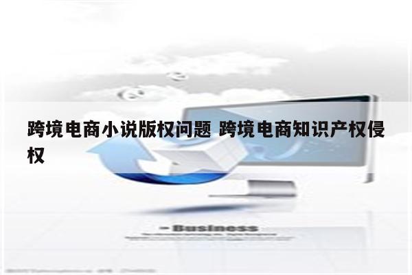 跨境电商小说版权问题 跨境电商知识产权侵权