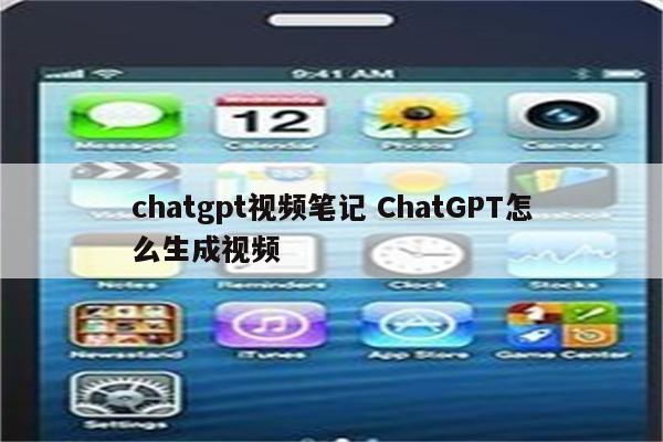 chatgpt视频笔记 ChatGPT怎么生成视频