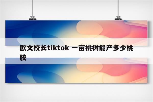 欧文校长tiktok 一亩桃树能产多少桃胶