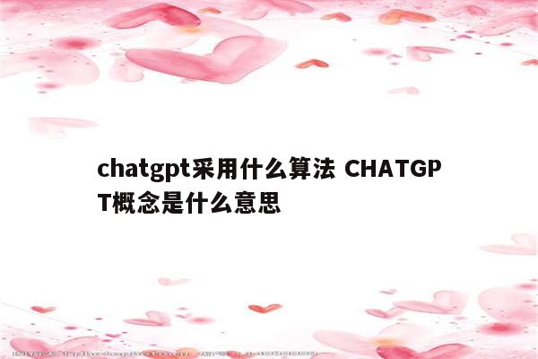 chatgpt采用什么算法 CHATGPT概念是什么意思