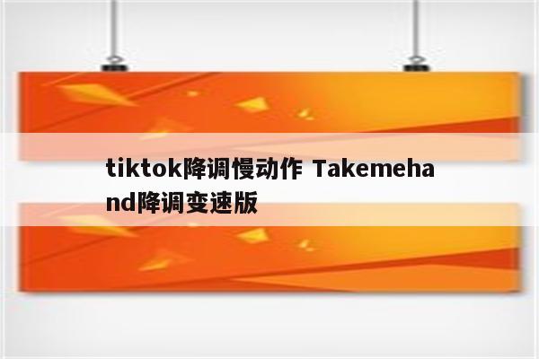 tiktok降调慢动作 Takemehand降调变速版