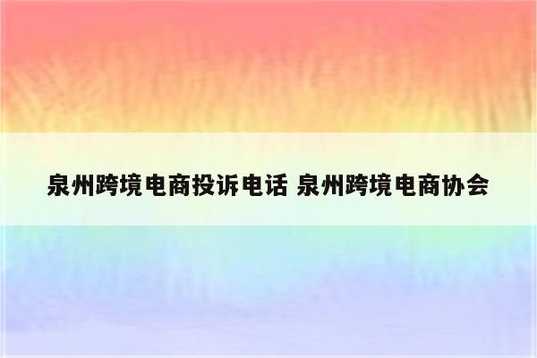 泉州跨境电商投诉电话 泉州跨境电商协会