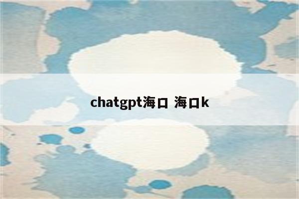 chatgpt海口 海口k