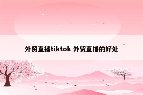 外贸直播tiktok 外贸直播的好处