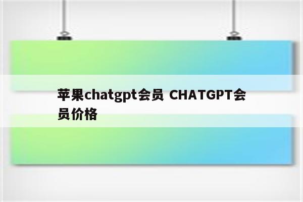 苹果chatgpt会员 CHATGPT会员价格