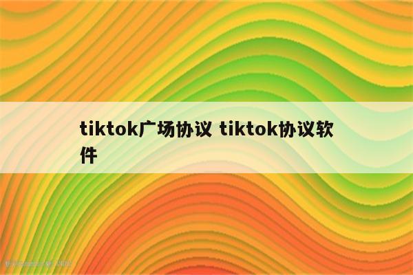tiktok广场协议 tiktok协议软件