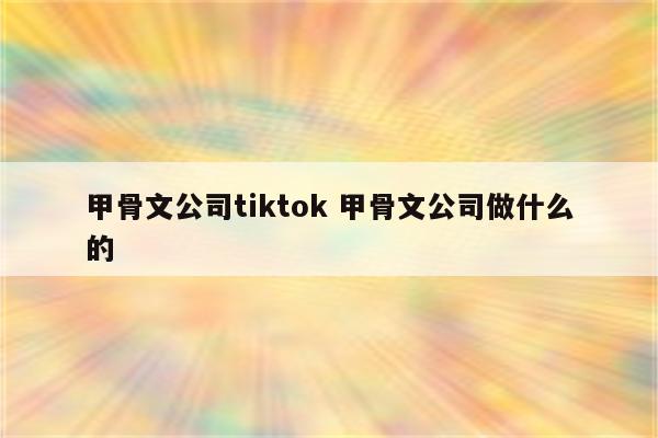 甲骨文公司tiktok 甲骨文公司做什么的