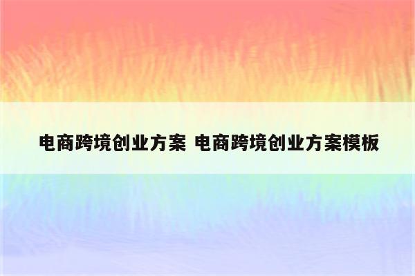 电商跨境创业方案 电商跨境创业方案模板