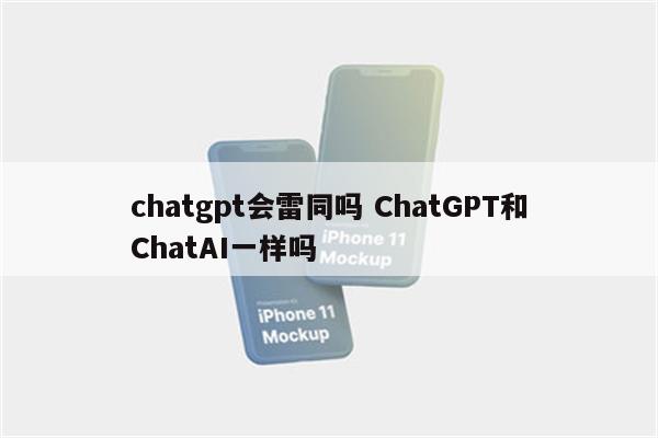 chatgpt会雷同吗 ChatGPT和ChatAI一样吗