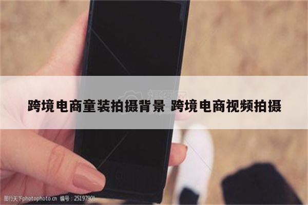 跨境电商童装拍摄背景 跨境电商视频拍摄