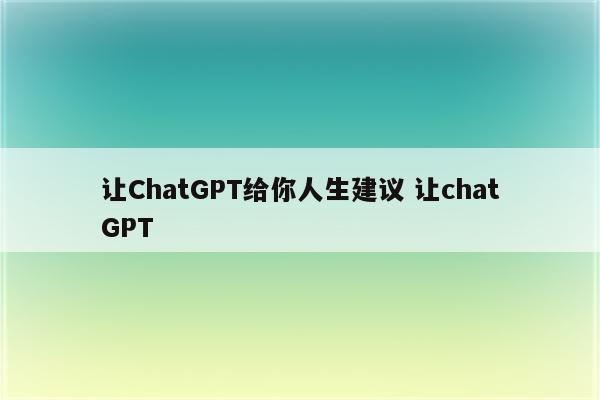 让ChatGPT给你人生建议 让chatGPT