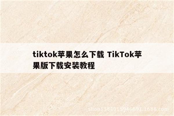 tiktok苹果怎么下载 TikTok苹果版下载安装教程