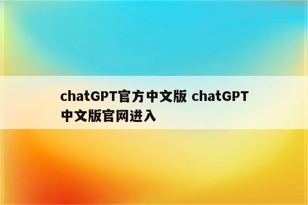 chatGPT官方中文版 chatGPT中文版官网进入