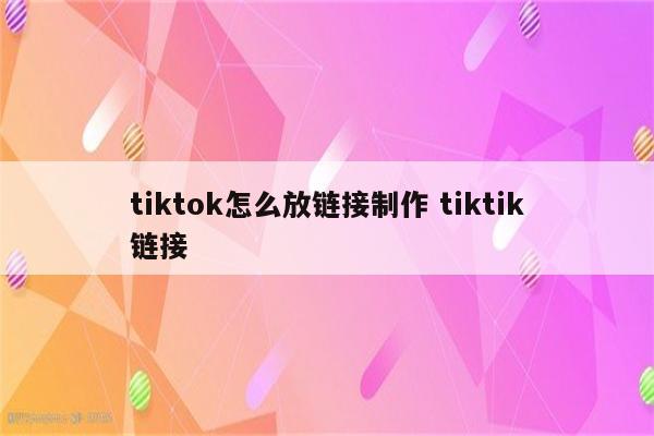 tiktok怎么放链接制作 tiktik链接
