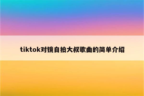 tiktok对镜自拍大叔歌曲的简单介绍