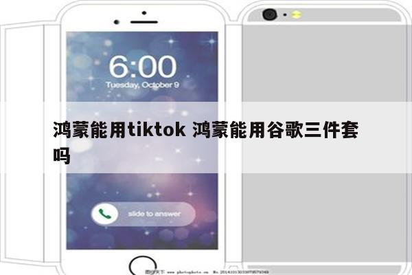 鸿蒙能用tiktok 鸿蒙能用谷歌三件套吗